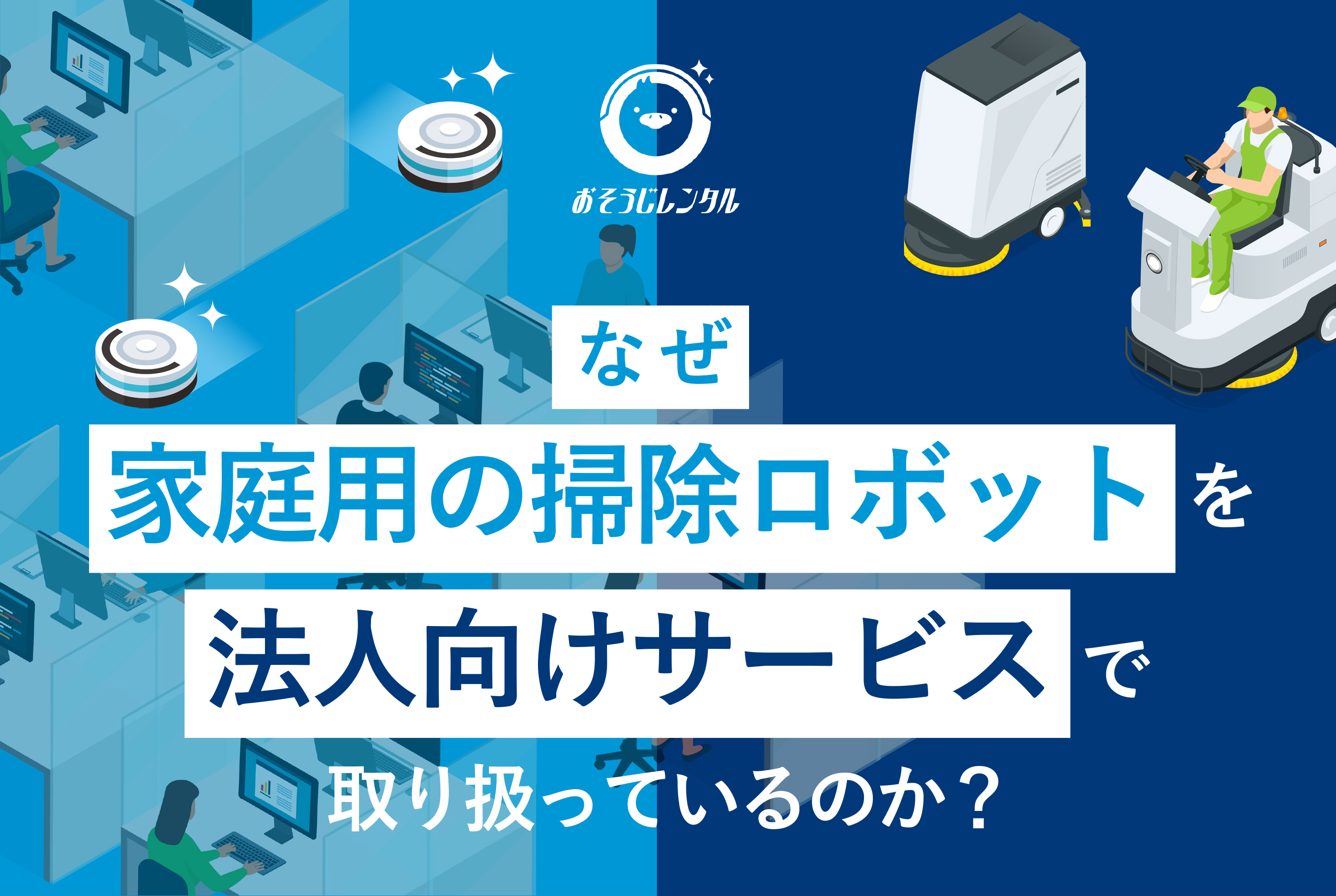 なぜ家庭用の掃除ロボットを法人向けサービスで取り扱っているのか？