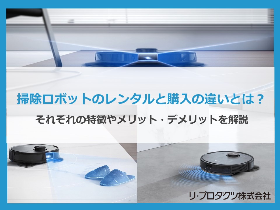 お掃除ロボットのレンタルと購入の違いとは? それぞれの特徴やメリット・デメリットを解説