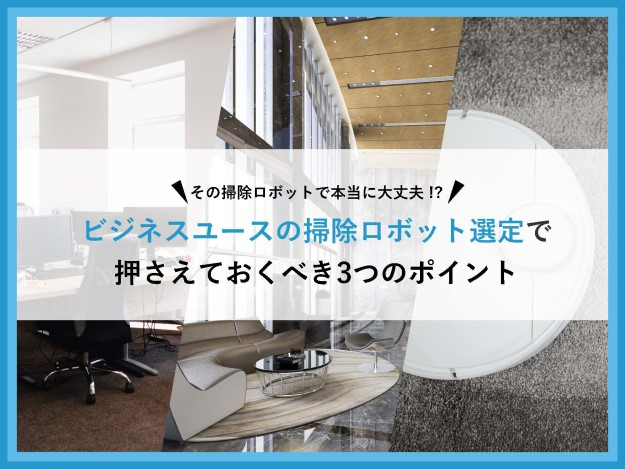 ビジネスユースのお掃除ロボット選定で押さえておくべき3つのポイント